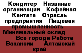 Кондитер › Название организации ­ Кофейная Кантата › Отрасль предприятия ­ Пищевая промышленность › Минимальный оклад ­ 60 000 - Все города Работа » Вакансии   . Алтайский край